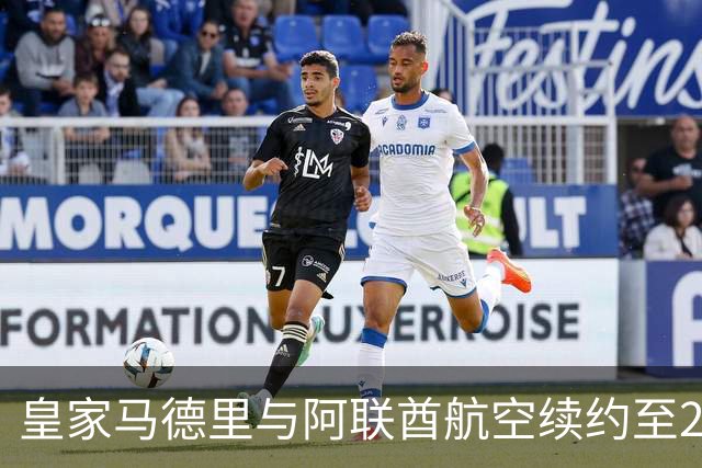 皇家马德里与阿联酋航空续约至2031：西甲史上最长球衣赞助，伯纳乌的新十年